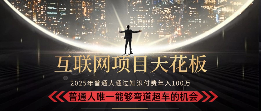 2025“互联网项目天花板”：不做韭菜，做镰刀！“月入 10W+ 普通人弯道…-米秀网
