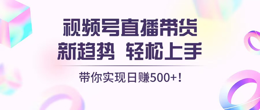 视频号直播带货新趋势，轻松上手，带你实现日赚500+-米秀网