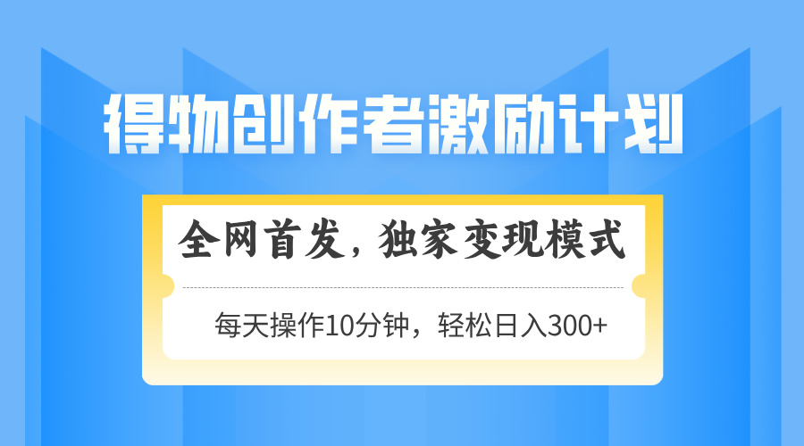 得物创作者激励，变现模式，轻松上手，日入300+可矩阵，可放大-米秀网