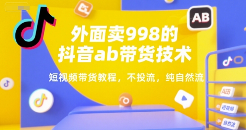 外面卖998的抖音ab带货技术，短视频带货教程，不投流，纯自然流-米秀网