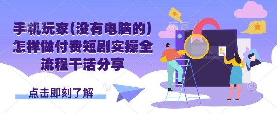 手机玩家(没有电脑的)怎样做付费短剧实操全流程干活分享-米秀网