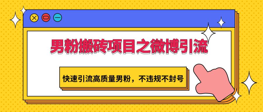 男粉搬砖项目之微博引流，快速引流高质量男粉，不违规不封号-米秀网