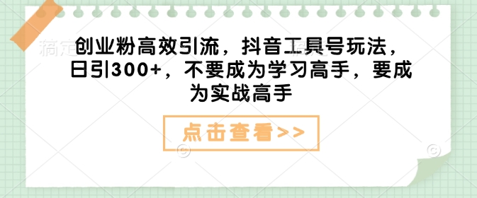 创业粉高效引流，抖音工具号玩法，日引300+，不要成为学习高手，要成为实战高手-米秀网