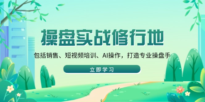 操盘实战修行地：包括销售、短视频培训、AI操作，打造专业操盘手-米秀网