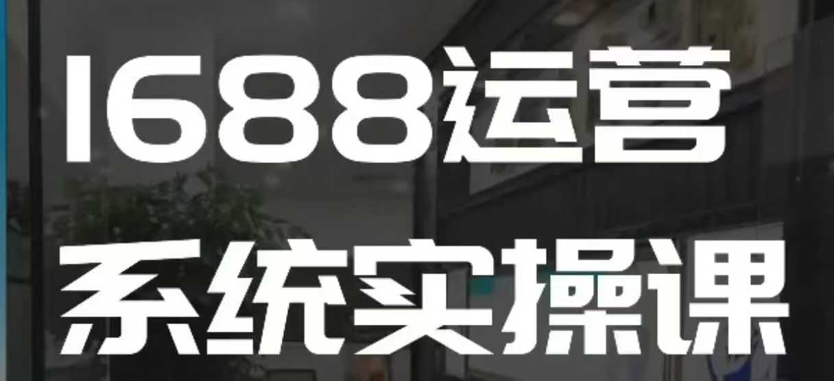 1688高阶运营系统实操课，快速掌握1688店铺运营的核心玩法-米秀网