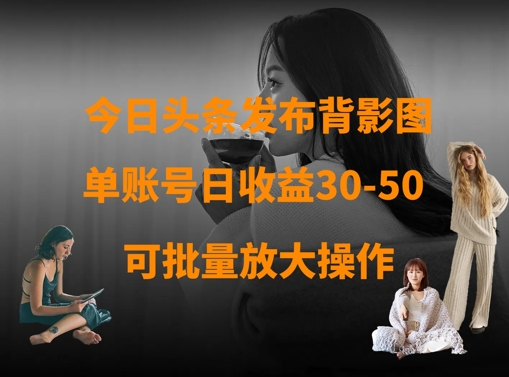 今日头条发布背影图，单账号日收益30-50，可放大操作-米秀网