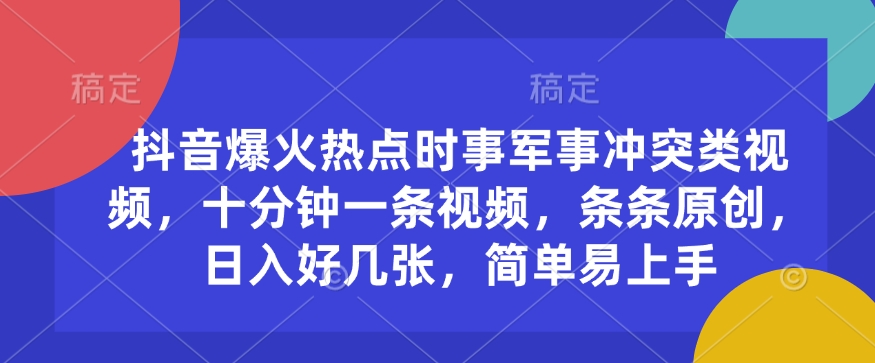 抖音爆火热点时事军事冲突类视频，十分钟一条视频，条条原创，日入好几张，简单易上手-米秀网