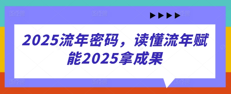 2025流年密码，读懂流年赋能2025拿成果-米秀网