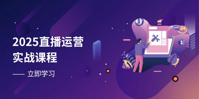 2025直播运营实战课程，零基础入门到流量优化，快速提升直播间表现-米秀网