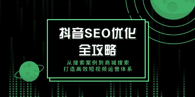 抖音 SEO优化全攻略，从搜索案例到商城搜索，打造高效短视频运营体系-米秀网