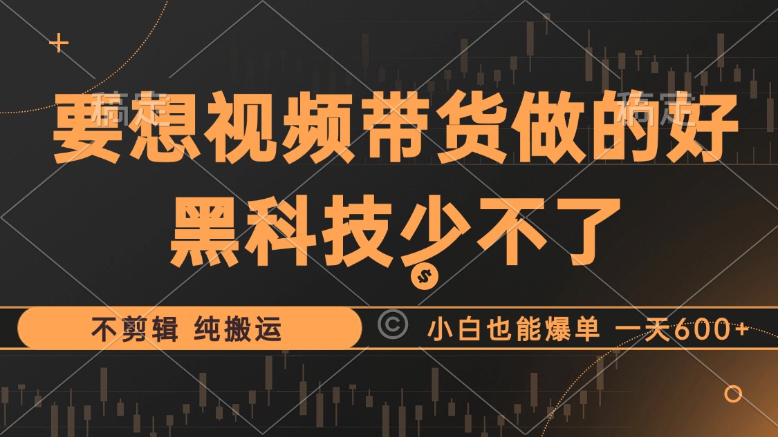 抖音视频带货最暴力玩法，利用黑科技 不剪辑 纯搬运，小白也能爆单，单…-米秀网