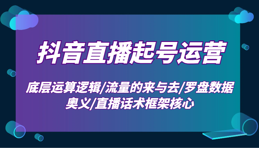 抖音直播起号运营：底层运算逻辑/流量的来与去/罗盘数据奥义/直播话术框架核心-米秀网