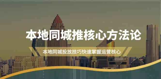 本地同城推核心方法论，本地同城投放技巧快速掌握运营核心(19节课)-米秀网