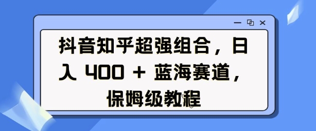 抖音知乎超强组合，日入4张， 蓝海赛道，保姆级教程-米秀网