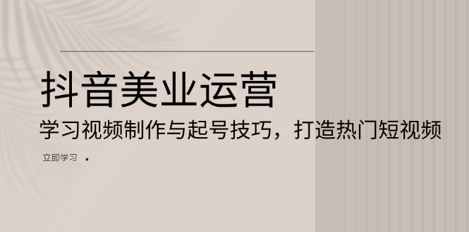 抖音美业运营：学习视频制作与起号技巧，打造热门短视频-米秀网