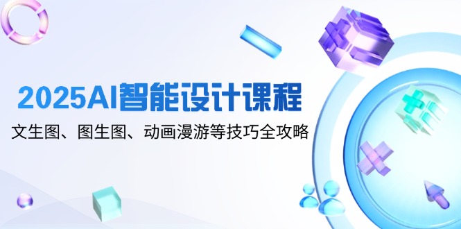 2025AI智能设计课程，文生图、图生图、动画漫游等技巧全攻略-米秀网