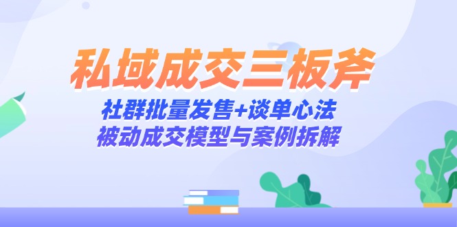私域成交三板斧：社群批量发售+谈单心法，被动成交模型与案例拆解-米秀网