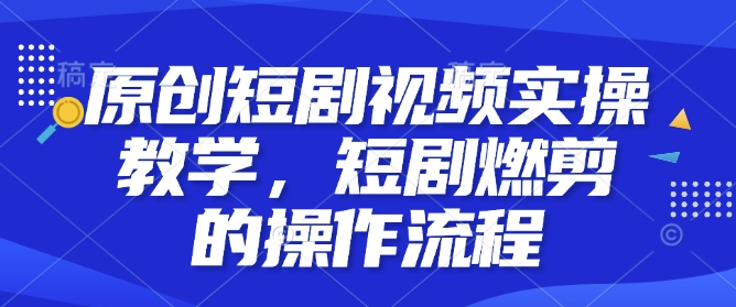 原创短剧视频实操教学，短剧燃剪的操作流程-米秀网