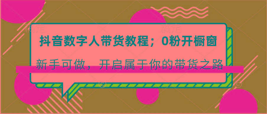 抖音数字人带货教程：0粉开橱窗 新手可做 开启属于你的带货之路-米秀网