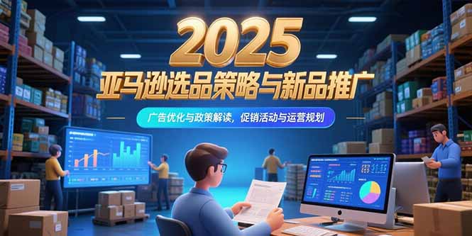 2025亚马逊选品策略与新品推广，广告优化与政策解读，促销活动与运营规划-米秀网