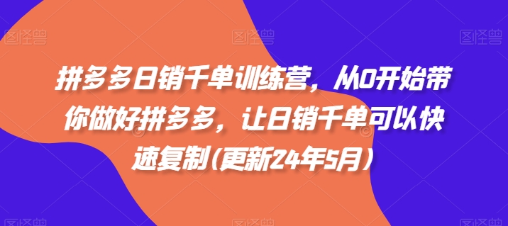 拼多多日销千单训练营，从0开始带你做好拼多多，让日销千单可以快速复制(更新24年11月)-米秀网