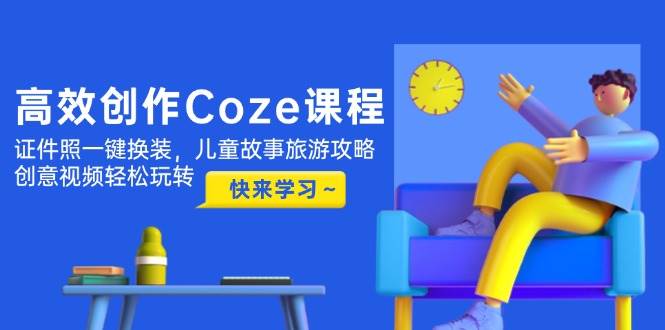 高效创作Coze课程，证件照一键换装，儿童故事旅游攻略，创意视频轻松玩转-米秀网