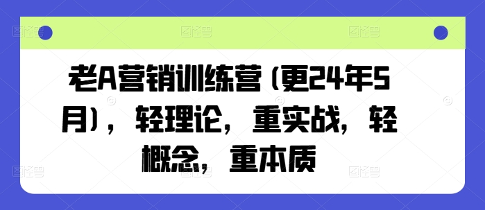 老A营销训练营(更25年1月)，轻理论，重实战，轻概念，重本质-米秀网