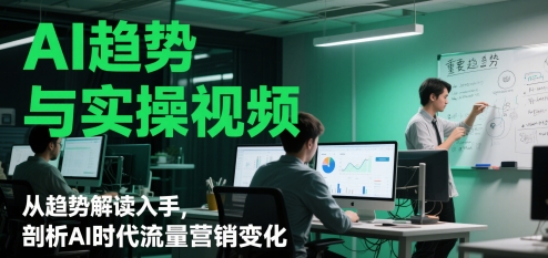 AI趋势与实操视频，从趋势解读入手，剖析AI时代流量营销变化-米秀网