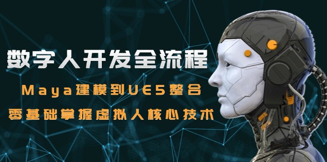 数字人开发全流程：Maya建模到UE5整合，零基础掌握虚拟人核心技术-米秀网