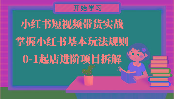 小红书短视频带货实战-掌握小红书基本玩法规则，0-1起店进阶项目拆解-米秀网