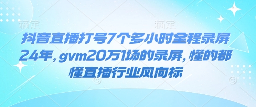 抖音直播打号7个多小时全程录屏24年，gvm20万1场的录屏，懂的都懂直播行业风向标-米秀网