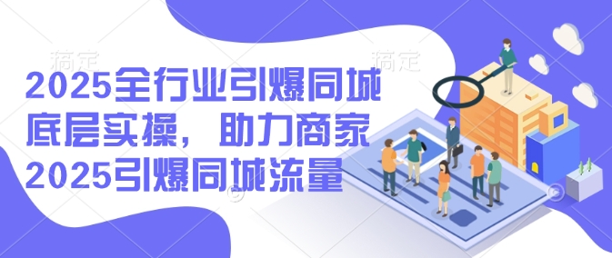 2025全行业引爆同城底层实操，助力商家2025引爆同城流量-米秀网