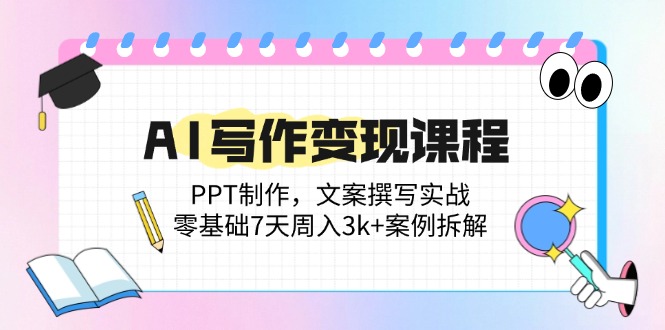 AI写作变现课程：PPT制作，文案撰写实战，零基础7天周入3k+案例拆解-米秀网