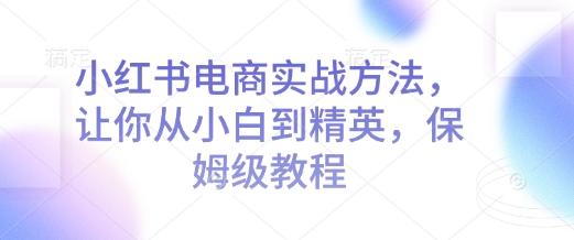 小红书电商实战方法，让你从小白到精英，保姆级教程-米秀网