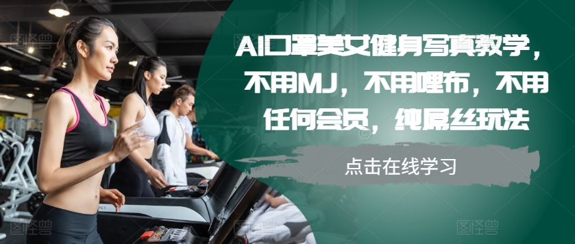 AI口罩美女健身写真教学，不用MJ，不用哩布，不用任何会员，纯屌丝玩法-米秀网