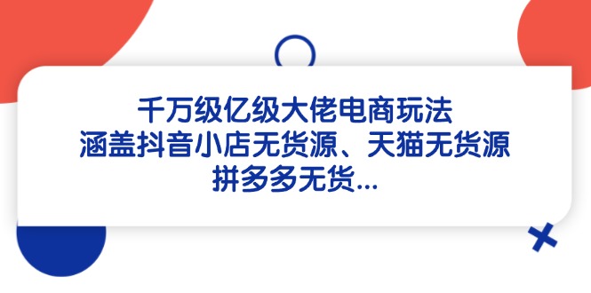 千万级亿级大佬电商玩法：涵盖抖音小店无货源、天猫无货源、拼多多无货…-米秀网
