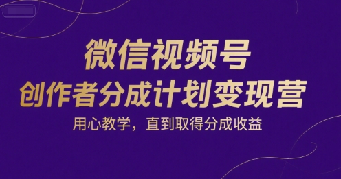 微信视频号创作者分成计划变现营，用心教学，直到取得分成收益-米秀网