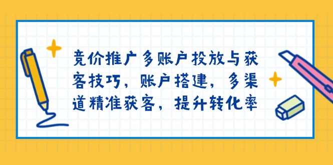 竞价推广多账户投放与获客技巧，账户搭建，多渠道精准获客，提升转化率-米秀网