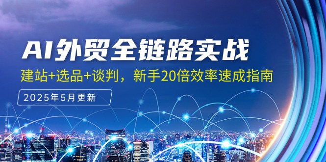 AI外贸全链路实战，建站+选品+谈判，新手20倍效率速成指南-米秀网