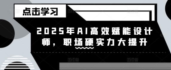 2025年AI高效赋能设计师，职场硬实力大提升-米秀网