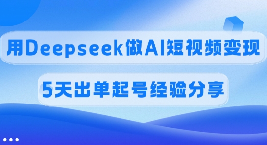 佣金45%，用Deepseek做AI短视频变现，5天出单起号经验分享-米秀网