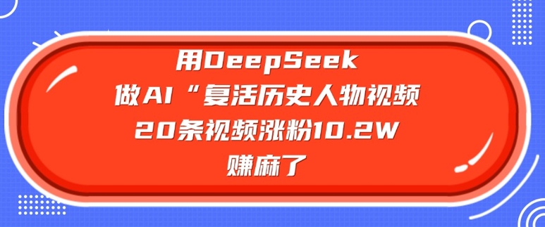 用DeepSeek做AI“复活历史人物”视频，20条视频涨粉10.2W，挣麻了-米秀网