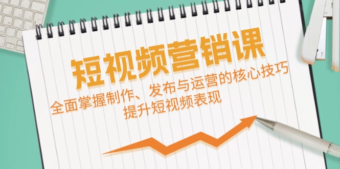 短视频&营销课：全面掌握制作、发布与运营的核心技巧，提升短视频表现-米秀网