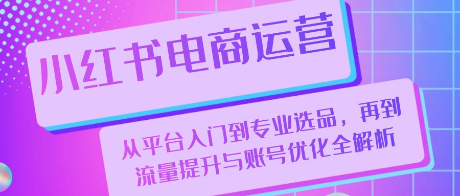 小红书电商运营：从平台入门到专业选品，再到流量提升与账号优化全解析-米秀网