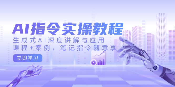 AI指令实操教程，生成式AI深度讲解与应用，课程+案例，笔记指令随意享-米秀网