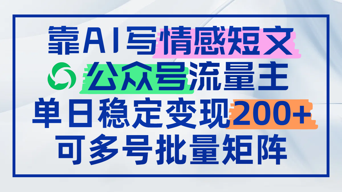 靠AI写情感短文，公众号流量主日赚200+，可多号批量矩阵-米秀网