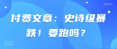 付费文章：史诗级暴跌！要跑吗？-米秀网