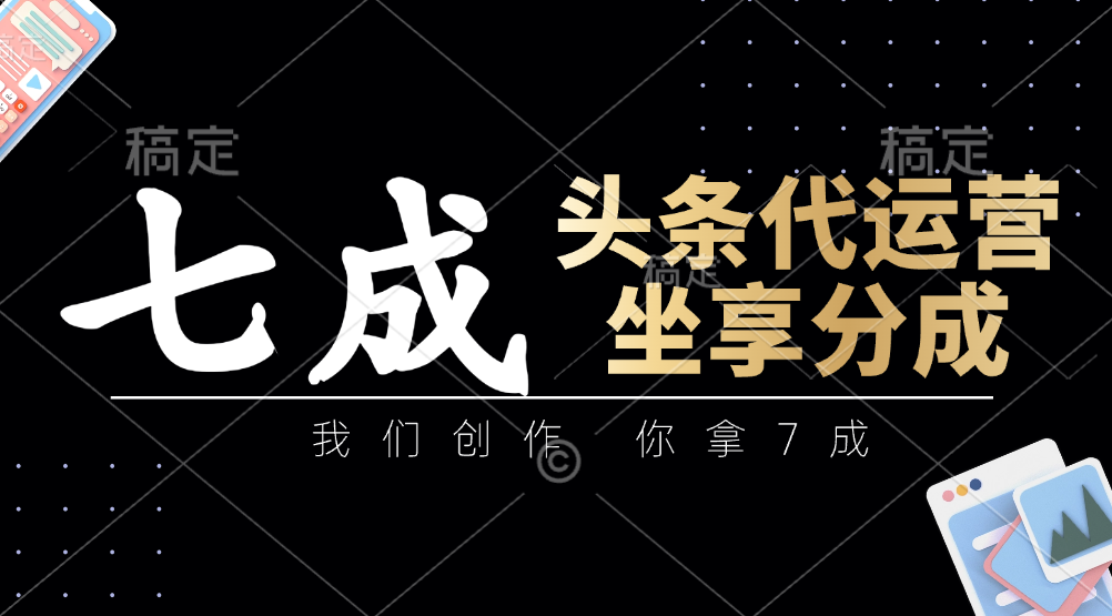 头条代运营：我们创作，你拿7成，简单操作，坐享分成-米秀网