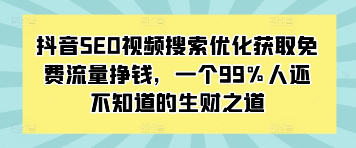 抖音SEO视频搜索优化获取免费流量挣钱，一个99%人还不知道的生财之道-米秀网