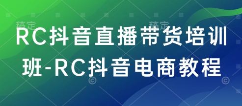 RC抖音直播带货培训班-RC抖音电商教程-米秀网
